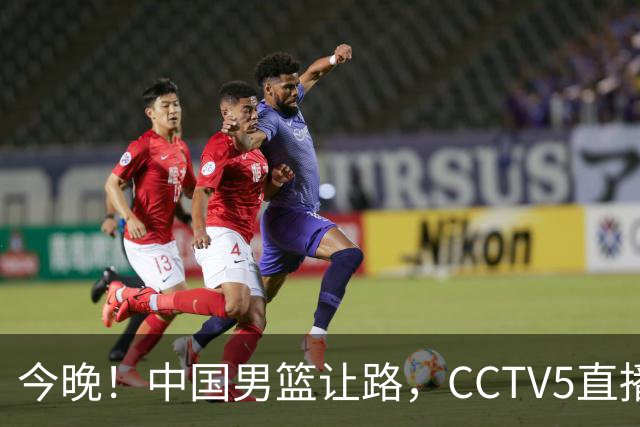 今晚！中国男篮让路，CCTV5直播中超，浙江队残阵出战VS武汉三镇，王钰栋等驰援国足亚运队